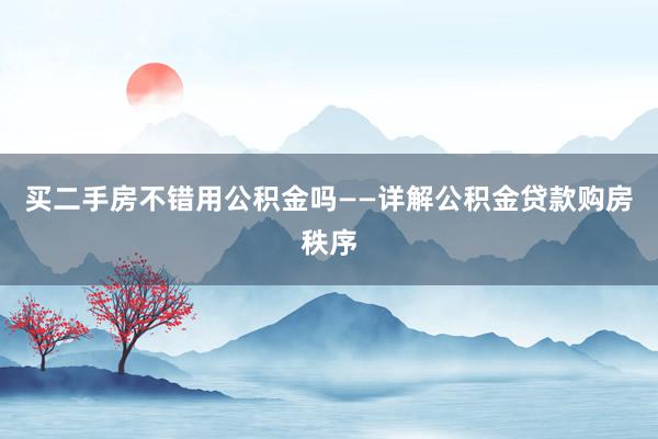 买二手房不错用公积金吗——详解公积金贷款购房秩序