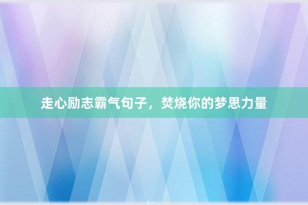 走心励志霸气句子，焚烧你的梦思力量